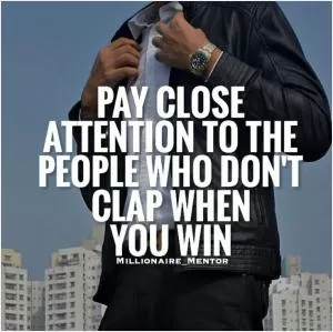 Pay close attention to the people who don’t clap when you win Picture Quote #1