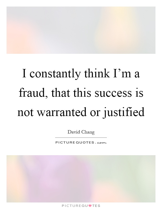 I constantly think I'm a fraud, that this success is not warranted or justified Picture Quote #1