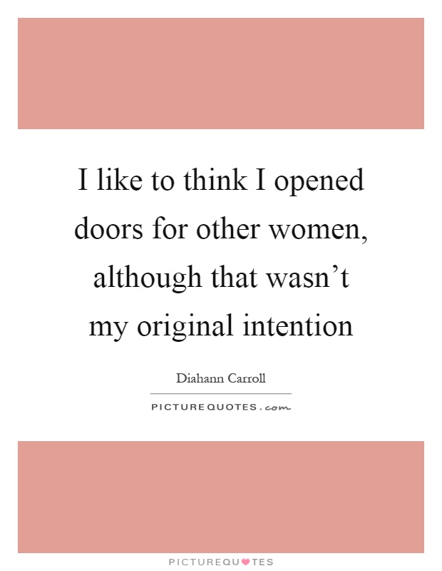 I like to think I opened doors for other women, although that wasn't my original intention Picture Quote #1