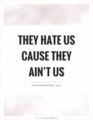 They hate us cause they ainâ€™t us! Picture Quote #1