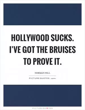 Hollywood sucks. I’ve got the bruises to prove it Picture Quote #1