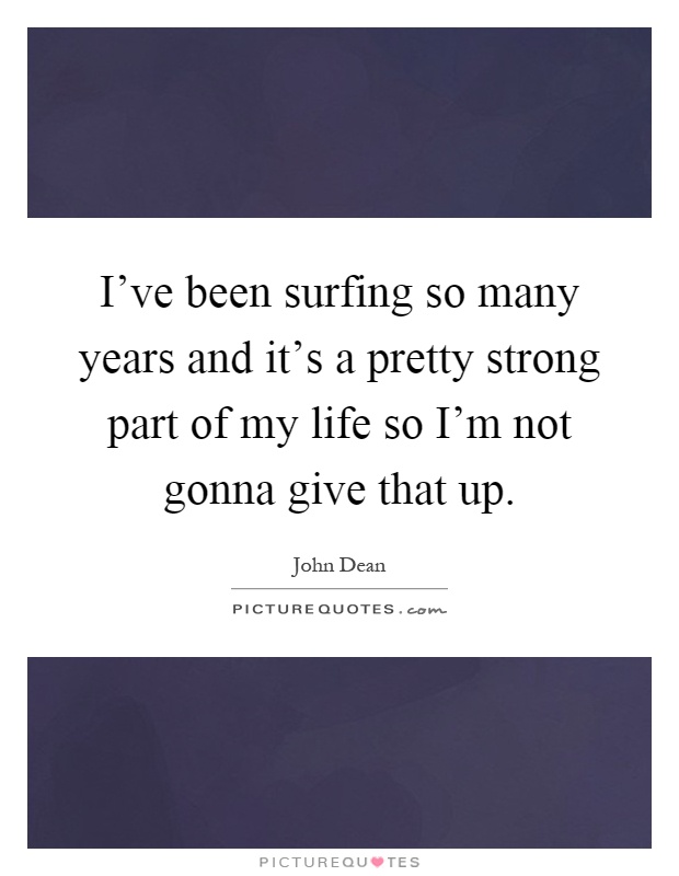 I've been surfing so many years and it's a pretty strong part of my life so I'm not gonna give that up Picture Quote #1