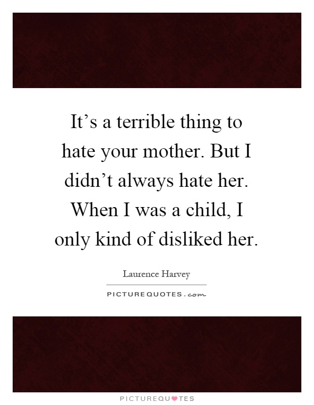 It's a terrible thing to hate your mother. But I didn't always hate her. When I was a child, I only kind of disliked her Picture Quote #1