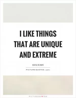 I like things that are unique and extreme Picture Quote #1