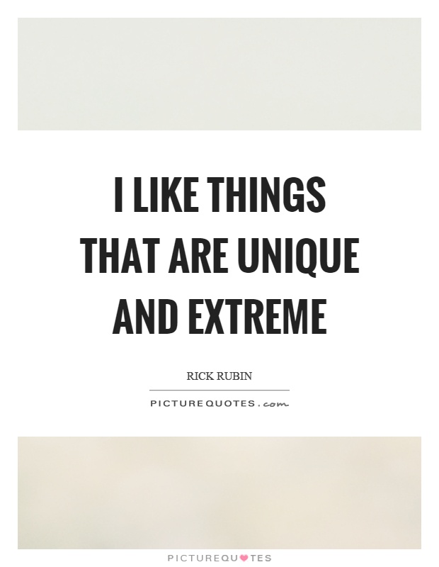 I like things that are unique and extreme Picture Quote #1