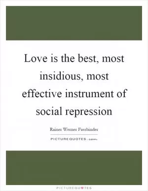 Love is the best, most insidious, most effective instrument of social repression Picture Quote #1