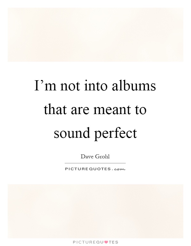 I'm not into albums that are meant to sound perfect Picture Quote #1