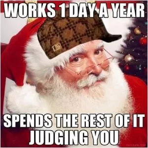 Works 1 day a year. Spends the rest of it judging you Picture Quote #1