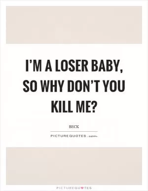 I’m a loser baby, so why don’t you kill me? Picture Quote #1