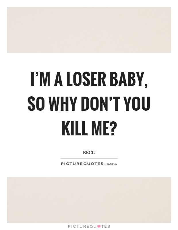 I'm a loser baby, so why don't you kill me? Picture Quote #1