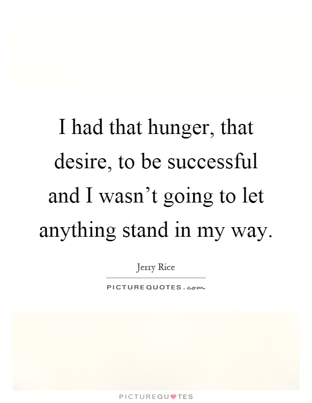 I had that hunger, that desire, to be successful and I wasn't going to let anything stand in my way Picture Quote #1