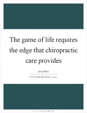 The game of life requires the edge that chiropractic care provides Picture Quote #1