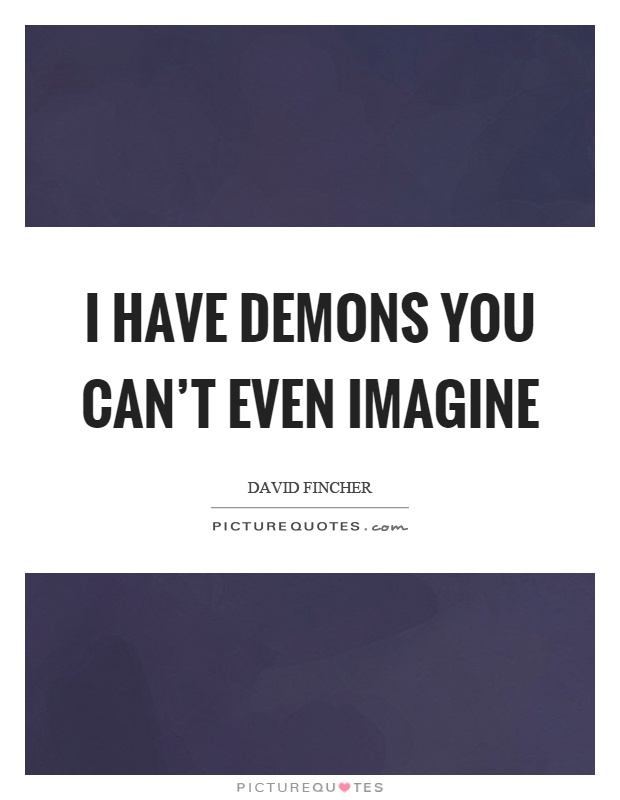I have demons you can't even imagine Picture Quote #1