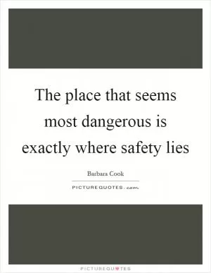 The place that seems most dangerous is exactly where safety lies Picture Quote #1