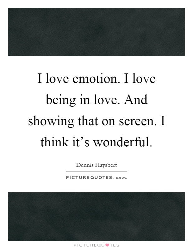 I love emotion. I love being in love. And showing that on screen. I think it's wonderful Picture Quote #1