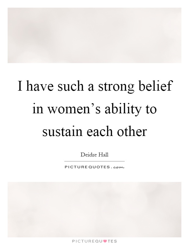 I have such a strong belief in women's ability to sustain each other Picture Quote #1