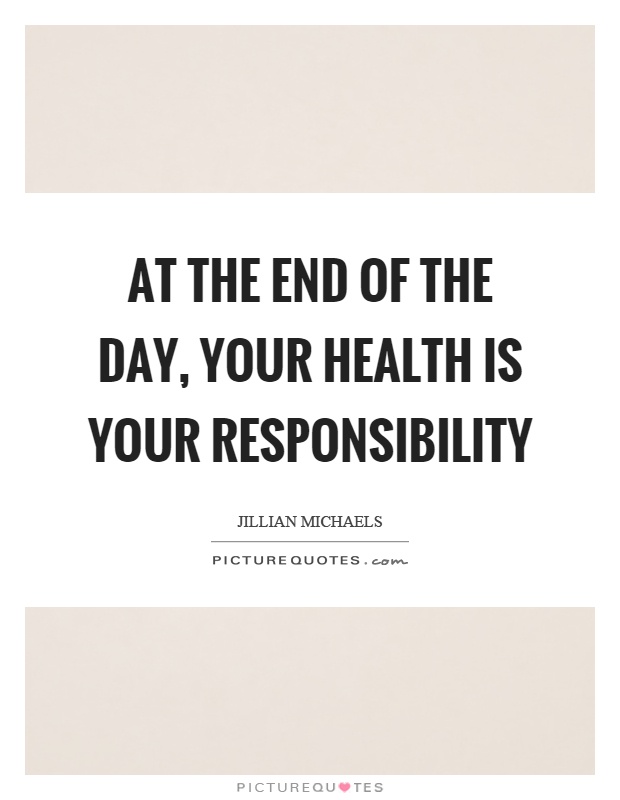 At the end of the day, your health is your responsibility Picture Quote #1
