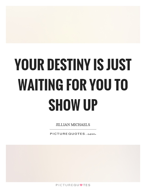 Your destiny is just waiting for you to show up Picture Quote #1