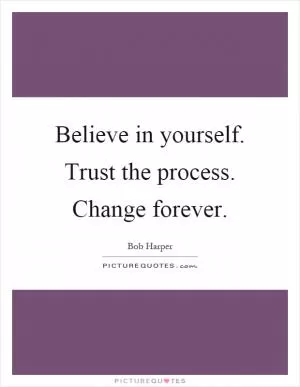 Believe in yourself. Trust the process. Change forever Picture Quote #1