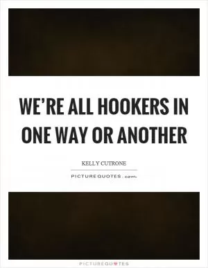 We’re all hookers in one way or another Picture Quote #1