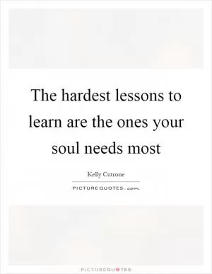 The hardest lessons to learn are the ones your soul needs most Picture Quote #1