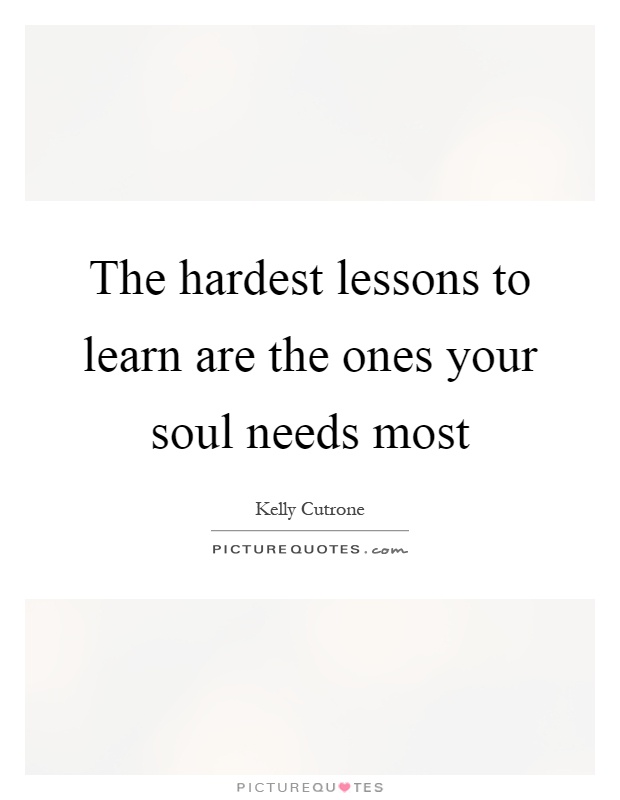 The hardest lessons to learn are the ones your soul needs most Picture Quote #1