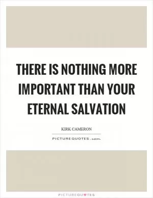 There is nothing more important than your eternal salvation Picture Quote #1