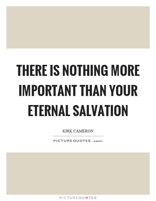 There is nothing more important than your eternal salvation Picture Quote #1