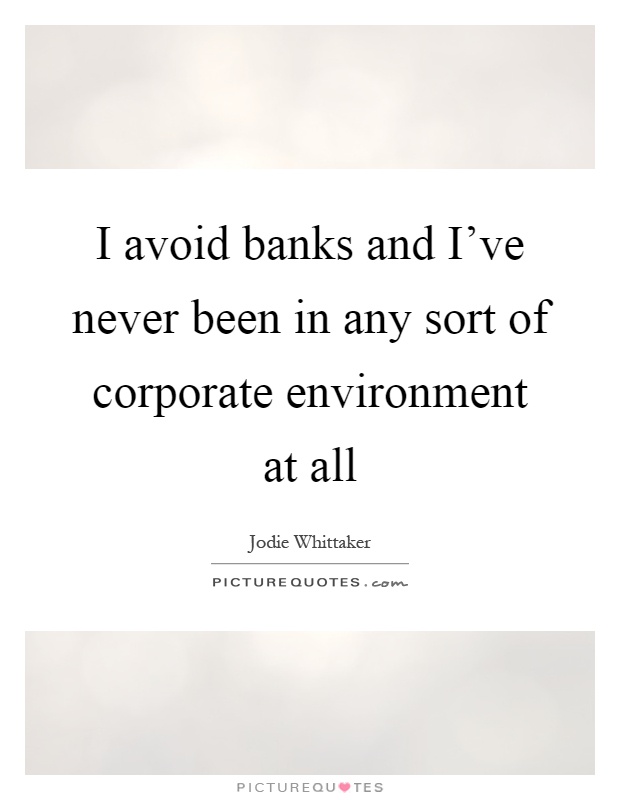 I avoid banks and I've never been in any sort of corporate environment at all Picture Quote #1