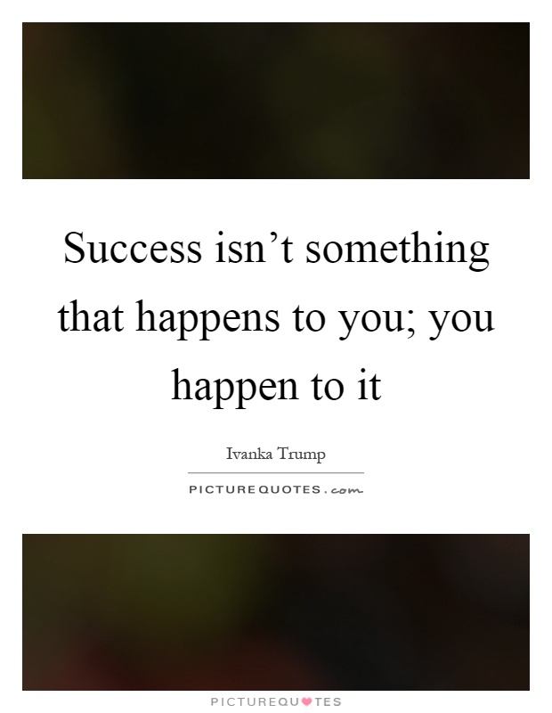 Success isn't something that happens to you; you happen to it Picture Quote #1