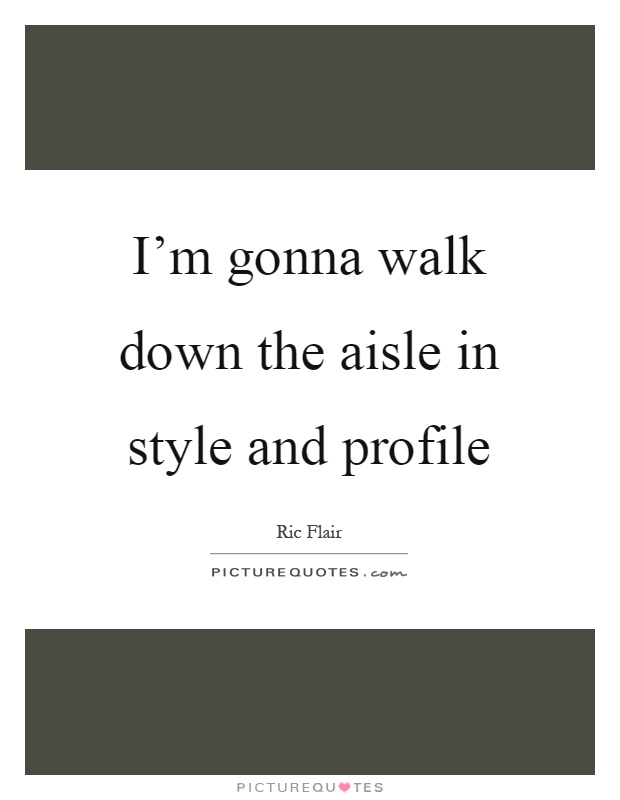 I’m gonna walk down the aisle in style and profile Picture Quote #1