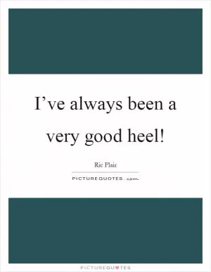 I’ve always been a very good heel! Picture Quote #1