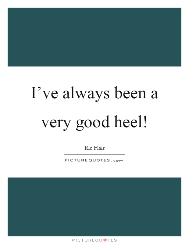 I've always been a very good heel! Picture Quote #1