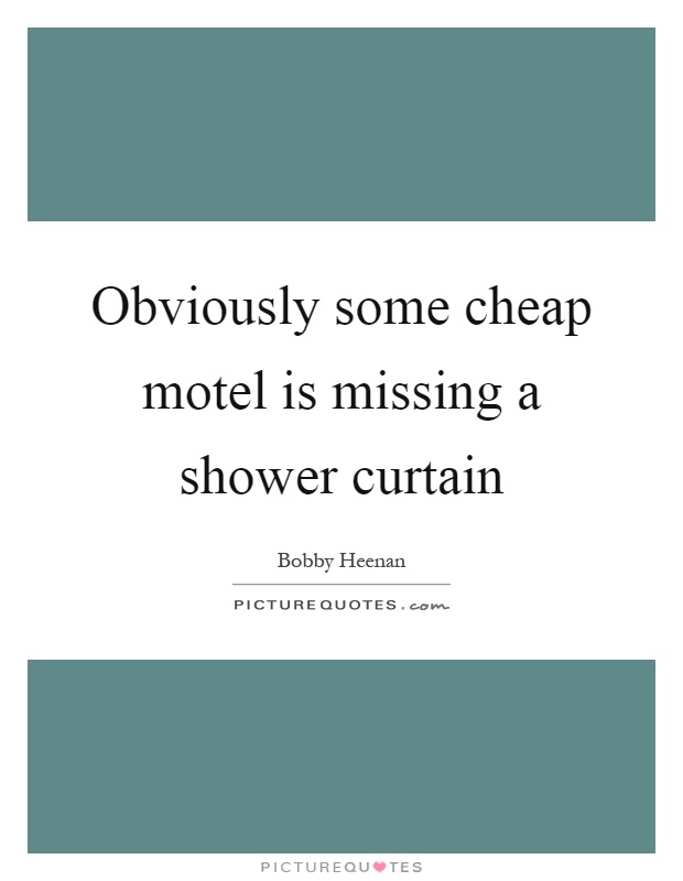 Obviously some cheap motel is missing a shower curtain Picture Quote #1