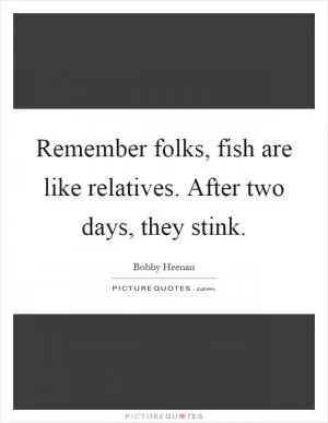 Remember folks, fish are like relatives. After two days, they stink Picture Quote #1