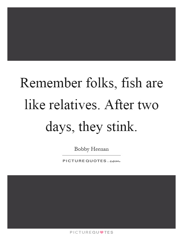 Remember folks, fish are like relatives. After two days, they stink Picture Quote #1