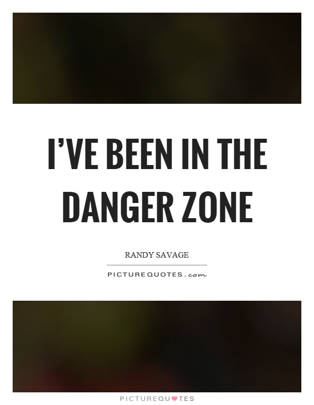 I've been in the danger zone Picture Quote #1