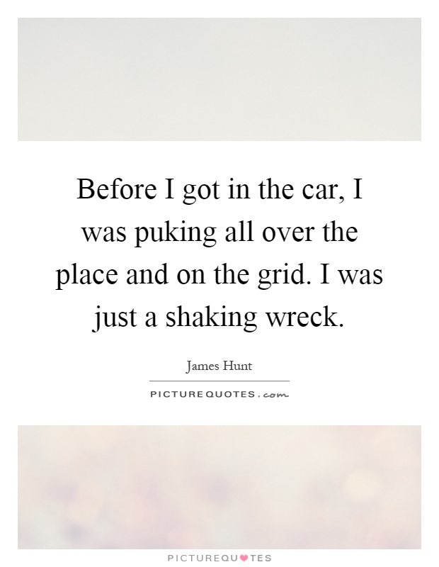 Before I got in the car, I was puking all over the place and on the grid. I was just a shaking wreck Picture Quote #1