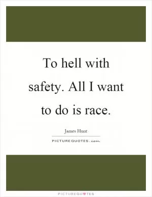 To hell with safety. All I want to do is race Picture Quote #1