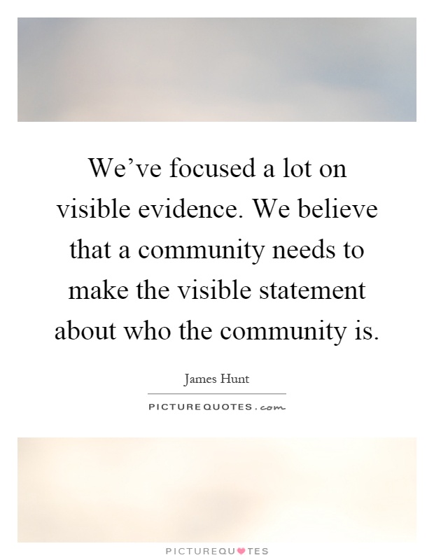 We've focused a lot on visible evidence. We believe that a community needs to make the visible statement about who the community is Picture Quote #1