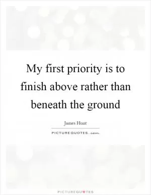 My first priority is to finish above rather than beneath the ground Picture Quote #1