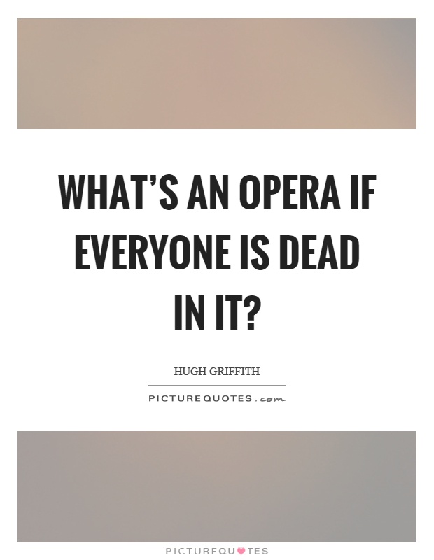 What's an opera if everyone is dead in it? Picture Quote #1