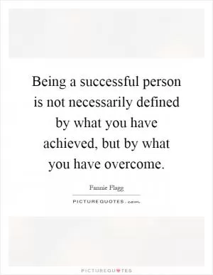 Being a successful person is not necessarily defined by what you have achieved, but by what you have overcome Picture Quote #1
