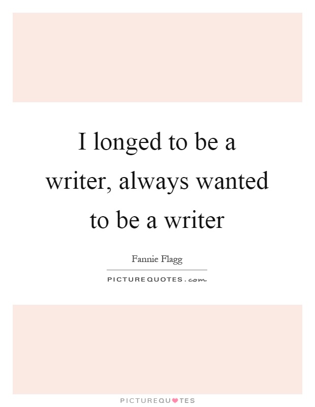 I longed to be a writer, always wanted to be a writer Picture Quote #1
