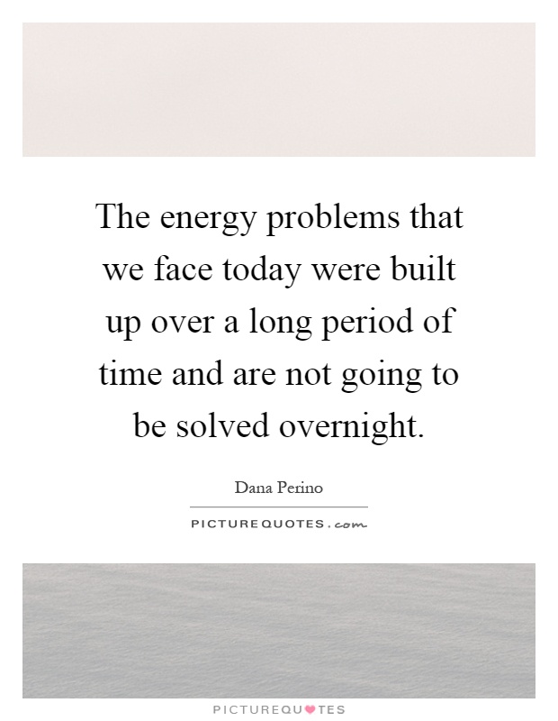 The energy problems that we face today were built up over a long period of time and are not going to be solved overnight Picture Quote #1