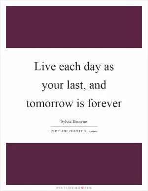 Live each day as your last, and tomorrow is forever Picture Quote #1
