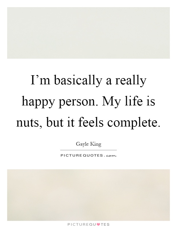 I'm basically a really happy person. My life is nuts, but it feels complete Picture Quote #1