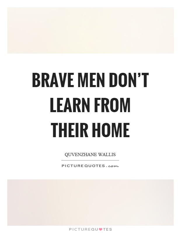 Brave men don't learn from their home Picture Quote #1