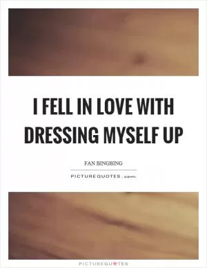 I fell in love with dressing myself up Picture Quote #1