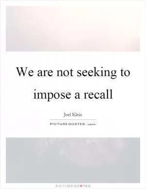 We are not seeking to impose a recall Picture Quote #1